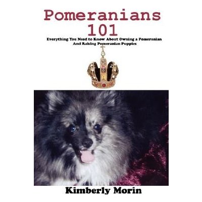 Pomeranians 101: Everything You Need to Know About Owning a Pomeranian And Raising Pomeranian Puppies - Morin Kimberly – Hledejceny.cz