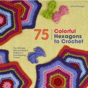 75 Colorful Hexagons to Crochet: The Ultimate Mix-And-Match Patterns in Eye-Popping Colors Morgan LeoniePaperback