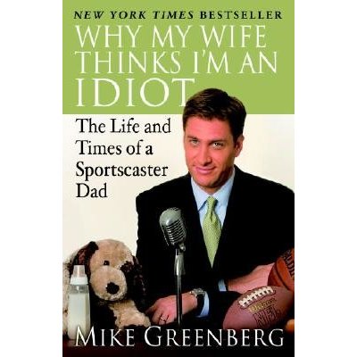 Why My Wife Thinks I'm an Idiot: The Life and Times of a Sportscaster Dad Greenberg MikePaperback