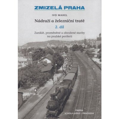 Zmizelá Praha - Nádraží a železniční tratě 2.díl - Mahel Ivo – Zboží Mobilmania