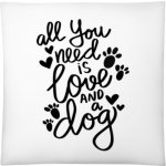 Dárky PrintEQ Čtvercový Polštář Nápis All you need is love and a Dog bílá 40x40 – Sleviste.cz
