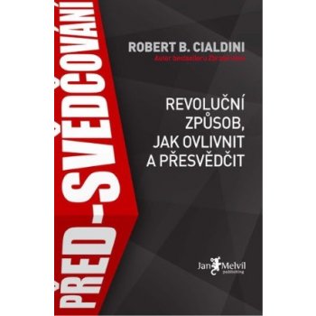 PŘED-SVĚDČOVÁNÍ - REVOLUČNÍ ZPŮSOB, JAK OVLIVNIT A PŘESVĚDČ - Cialdini, Robert B.