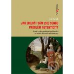 Jak - ne být sám - se sebou. Problém autenticity - zrod a cíle moderního člověka ve světle filozofie a literatury - Jan Kosek – Hledejceny.cz