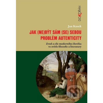 Jak - ne být sám - se sebou. Problém autenticity - zrod a cíle moderního člověka ve světle filozofie a literatury - Jan Kosek – Zboží Mobilmania