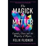 Magick of Matter - Crystals, Chaos and the Wizardry of Physics Flicker FelixPaperback – Zbozi.Blesk.cz