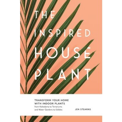 The Inspired Houseplant: Transform Your Home with Indoor Plants from Kokedama to Terrariums and Water Gardens to Edibles Stearns JenPevná vazba – Zboží Mobilmania