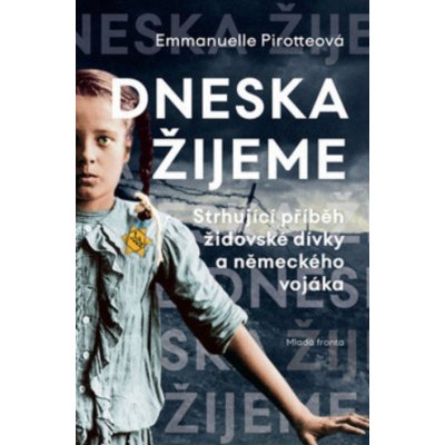 Dneska žijeme. Strhující příběh židovské dívky a německého vojáka - Emmanuelle Pirotteová – Hledejceny.cz