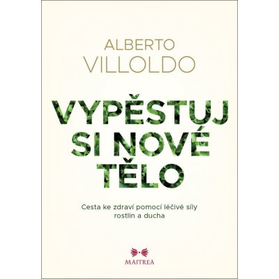 Vypěstuj si nové tělo - Alberto Villoldo – Hledejceny.cz