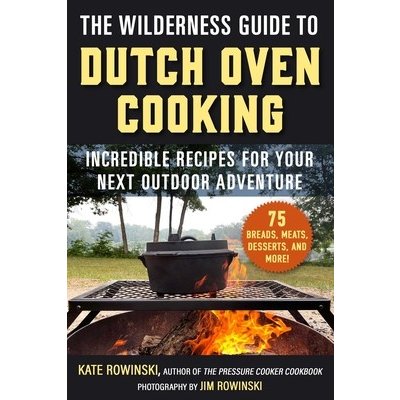 The Wilderness Guide to Dutch Oven Cooking: Incredible Recipes for Your Next Outdoor Adventure (Rowinski Kate)(Paperback)