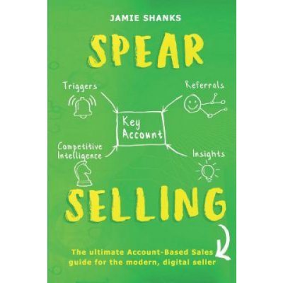 Spear Selling: The Ultimate Account-Based Sales Guide for the Modern Digital Sales Professional – Hledejceny.cz