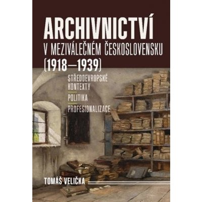 Archivnictví v meziválečném Československu 1918-1939 - Tomáš Velička