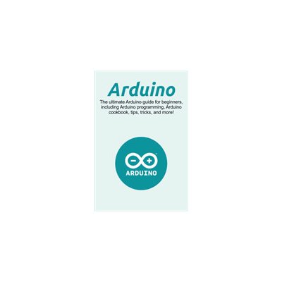 Arduino: The ultimate Arduino guide for beginners, including Arduino programming, Arduino cookbook, tips, tricks, and more! - (Newport Craig) – Hledejceny.cz