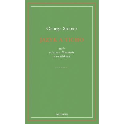 Jazyk a ticho, eseje o jazyce, literatuře a nelidskosti - George Steiner – Hledejceny.cz