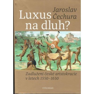 Luxus na dluh? - Zadlužení české aristokracie v letech 1550-1650 - Jaroslav Čechura – Hledejceny.cz