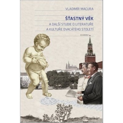 Šťastný věk a další studie o literatuře a kultuře dvacátého století - Vladimír Macura – Hledejceny.cz