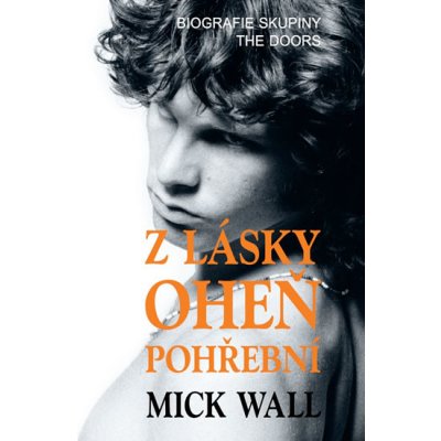Z lásky oheň pohřební - Biografie skupiny The Doors - Mick Wall – Hledejceny.cz