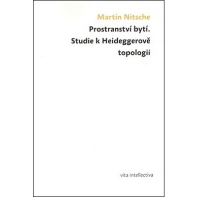 Prostranství bytí. Studie k Heideggerově topologii - Martin Nitsche – Hledejceny.cz