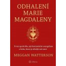 Odhalení Marie Magdaleny - První apoštolka, její feministické evangelium a láska, která je silnější než smrt - Meggan Watterson