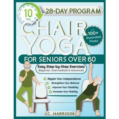 10-Minute Chair Yoga for Seniors Over 60: 28-Day Program Over 100 Illustrated Poses & Exercises For Better Flexibility, Balance & Mobility Designed To (Harrison J. C.) – Zboží Dáma