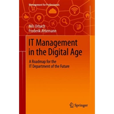 IT Management in the Digital Age - A Roadmap for the IT Department of the Future Urbach NilsPevná vazba – Hledejceny.cz