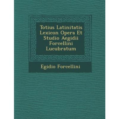 Totius Latinitatis Lexicon Opera Et Studio Aegidii Forcellini Lucubratum – Hledejceny.cz