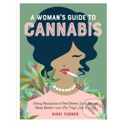 A Woman's Guide to Cannabis: Using Marijuana to Feel Better, Look Better, Sleep Better-And Get High Like a Lady - Furrer Nikki – Hledejceny.cz