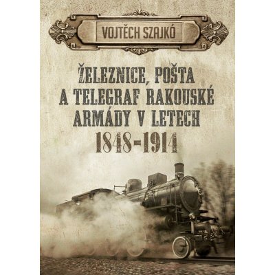 Železnice, pošta a telegraf rakouské armády v letech 1848-1914 - Vojtěch Szajkó