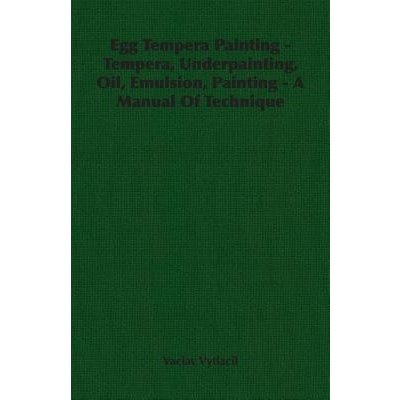 Egg Tempera Painting - Tempera, Underpainting, Oil, Emulsion, Painting - A Manual Of Technique Vytlacil VaclavPaperback