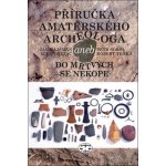 Příručka amatérského archeologa - 2., upravené a doplněné vydání: Jan Hajšman, Milan Řezáč, Petr Sokol, Robert Trnka – Hledejceny.cz