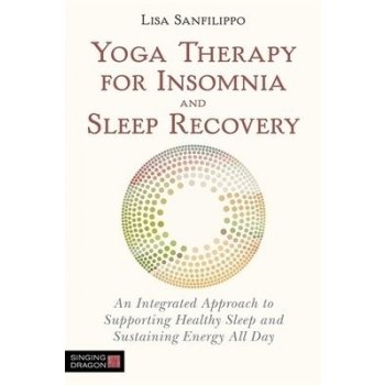 Yoga Therapy for Insomnia and Sleep Recovery: An Integrated Approach to Supporting Healthy Sleep and Sustaining Energy All Day Sanfilippo LisaPaperback