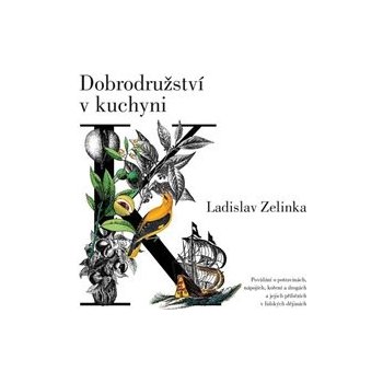 Dobrodružství v kuchyni - Povídání o potravinách, nápojích, koření a drogách a jejich příbězích v lidských dějinách - Zelinka Ladislav