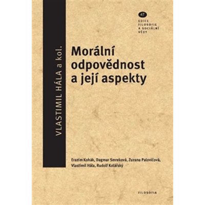 Morální odpovědnost a její aspekty. Ediční řada Filosofie a sociální vědy, svazek 47 - Vlastimil Hála, kol. - Filosofia – Zbozi.Blesk.cz