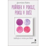 Pořádek v pokoji, pokoj v duši - Udělejte si místo pro štěstí - Gretchen Rubin – Hledejceny.cz