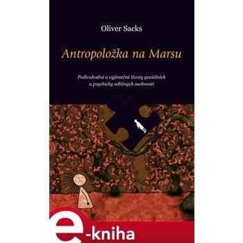 Antropoložka na Marsu. Podivuhodné a výjimečné životy geniálních a psychicky odlišných osobností - Oliver Sacks