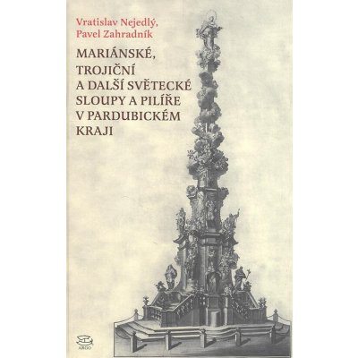 Mariánské, trojiční a další světecké sloupy a pilíře v Pardubickém kraji - Zahradník Pavel, Nejedlý Vratislav – Hledejceny.cz