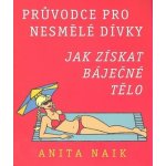 Průvodce pro nesmělé dívky - Jak získat báječné tělo - Naik Anita – Hledejceny.cz