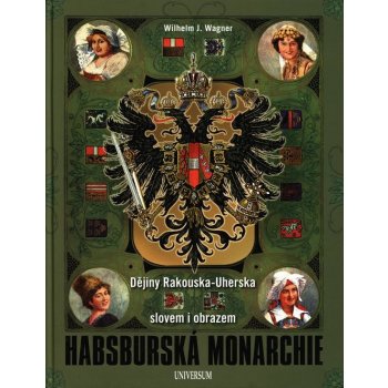 Habsburská monarchie - Dějiny Rakouska-Uherska slovem i obrazem - Wagner Wilhelm J.