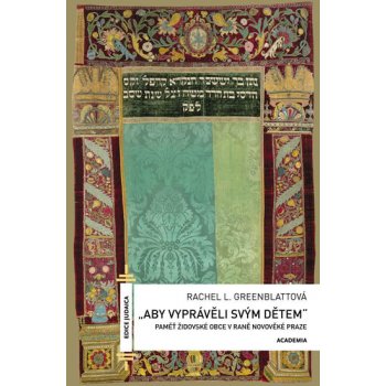Aby vyprávěli svým dětem - Paměť židovské obce v rané novověké Praze: Pamet židovské obce v rane novoveké Praze - Greenblattová Rache L.