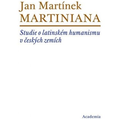 Martiniana. Studie o latinském humanismu v českých zemích - Jan Martínek - Academia