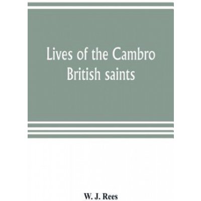 Lives of the Cambro British saints, of the fifth and immediate succeeding centuries, from ancient Welsh & Latin mss. in the British Museum and elsewhe – Zboží Mobilmania