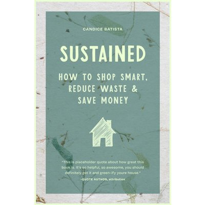 Sustained: Creating a Sustainable House Through Small Changes, Money-Saving Habits, and Natural Solutions the Eco-Friendly Home Batista CandicePaperback