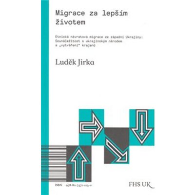 Migrace za lepším životem. Etnická návratová migrace ze západní Ukrajiny: Sounáležitost s ukrajinským národem a vytváření krajanů - Luděk Jirka – Zboží Mobilmania