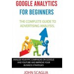 Google Analytics for Beginners: the complete guide to Advertising Analysis: Analize Your PPC Campaigns on Google and Youtube and Improve Your Business – Hledejceny.cz