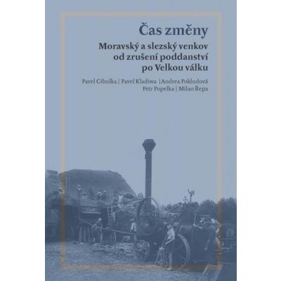 Čas změny. Moravský a slezský venkov od zrušení poddanství po Velkou válku - Pavel Cibulka, Pavel Kladiwa, Andrea Pokludová