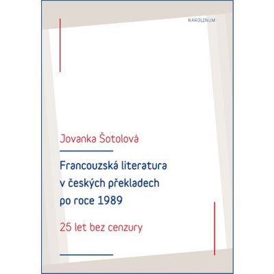 Francouzská literatura v českých překladech po roce 1989: 25 let bez cenzury - Jovanka Šotolová – Zbozi.Blesk.cz