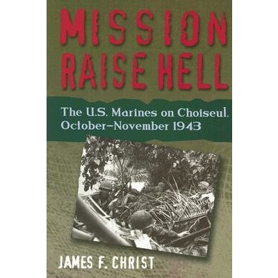 Mission Raise Hell - The U.S. Marines on Choiseul, October-November 1943 Christ James F.Pevná vazba – Hledejceny.cz