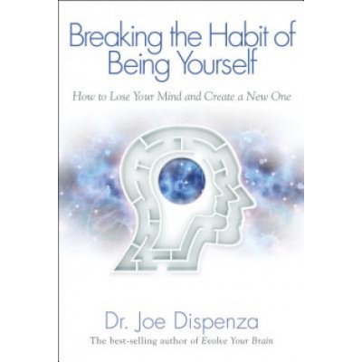 Breaking the Habit of Being Yourself: How to Lose Your Mind and Create a New One Dispenza Joe – Zboží Dáma