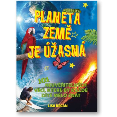 Planeta země je úžasná! - 101 neuvěřitelných věcí, které by každé dítě mělo znát - Regan Lisa – Zbozi.Blesk.cz