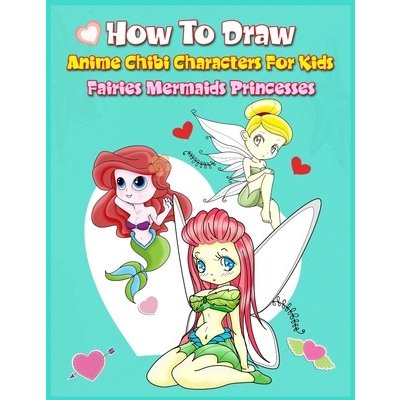 How to Draw Anime Chibi Characters for Kids Fairies, Mermaids, Princesses: Easy Techniques Step-by-Step Drawing and Activity Book for Children to Le Boonpunya JohnPaperback