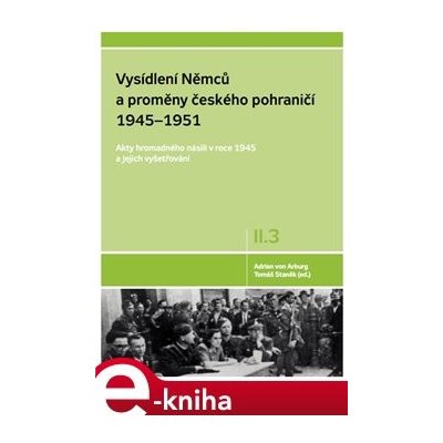 Vysídlení Němců a proměny českého pohraničí 1945–1951 II. díl 3. svazek. Akty hromadného násilí v roce 1945 a jejich vyšetřování - Adrian von Arburg